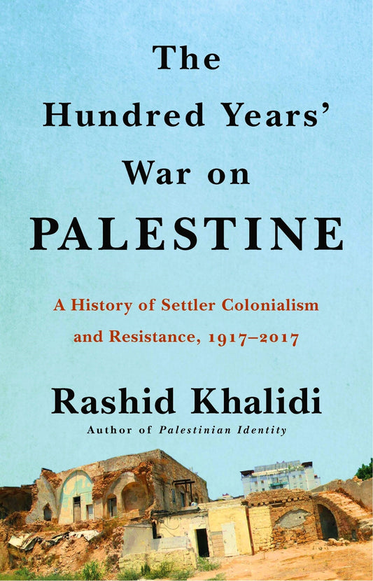 The Hundred Years’ War on Palestine: A History of Settler Colonialism and Resistance